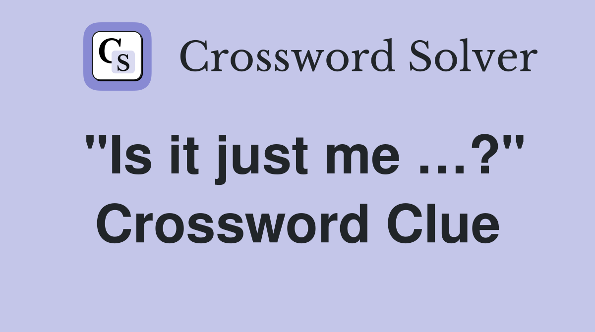 "Is it just me …?" Crossword Clue Answers Crossword Solver